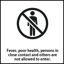 Fever,poor health,persons in close contact and others are not allowed to enter.